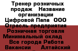 Тренер розничных продаж › Название организации ­ Цифровой Папа, ООО › Отрасль предприятия ­ Розничная торговля › Минимальный оклад ­ 1 - Все города Работа » Вакансии   . Алтайский край,Яровое г.